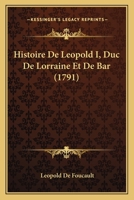 Histoire De Leopold I, Duc De Lorraine Et De Bar (1791) 1166061124 Book Cover