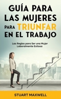 Guía para las Mujeres para Triunfar en el Trabajo: Las Reglas para Ser una Mujer Laboralmente Exitosa 1646947649 Book Cover
