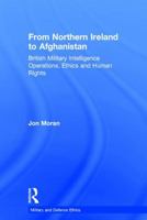 From Northern Ireland to Afghanistan: British Military Intelligence Operations, Ethics and Human Rights 1138249793 Book Cover