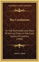 The Carolinians; An Old-Fashioned Love Story of Stirring Times in the Early Colony of Carolina 0548690154 Book Cover