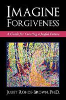 Imagine Forgiveness: A Guide for Creating a Joyful Future 1450224350 Book Cover