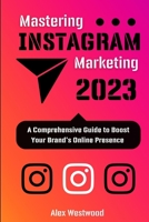 Mastering Instagram Marketing 2023:: A Comprehensive Guide to Boost Your Brand's Online Presence B0C7T5FNNV Book Cover