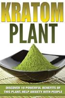 KRATOM: PHENIBUT: Discover 10 Powerful Benefits of This Plant, Help Anxiety with People, Relaxation, Boost Energy & Enhance Sex Using Kratom (Kratom, Phenibut) 1523473088 Book Cover