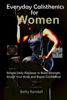 Everyday Calisthenics for Women: Simple Daily Routines to Build Strength, Sculpt Your Body and Boost Confidence B0GXV2DZD5 Book Cover