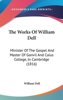 The Works of William Dell: Minister of the Gospel and Master of Gonvil and Caius College, in Cambridge (Classic Reprint) 9354443176 Book Cover