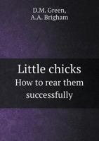 Little Chicks and How to Rear Them Successfully 1359733566 Book Cover