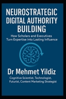 Neurostrategic Digital Authority Building: How Scholars and Business Executives Turn Expertise into Lasting Influence (Leadership Concepts and Case Studies by Dr Mehmet Yildiz) B0GY41PSRT Book Cover