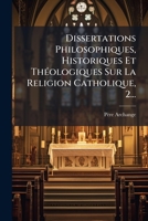 Dissertations Philosophiques, Historiques Et Théologiques Sur La Religion Catholique, 2... 1276543956 Book Cover
