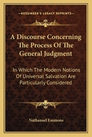 A Discourse Concerning The Process Of The General Judgment: In Which The Modern Notions Of Universal Salvation Are Particularly Considered 0548408270 Book Cover