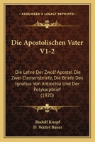 Die Apostolischen Vater V1-2: Die Lehre Der Zwolf Apostel Die Zwei Clemensbriefe, Die Briefe Des Ignatius Von Antiochia Und Der Polykarpbrief (1920) 1160736324 Book Cover