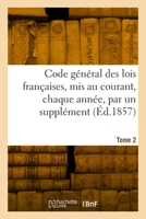 Code général des lois françaises, mis au courant, chaque année, par un supplément. Tome 2 2329904444 Book Cover