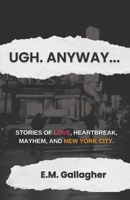 Ugh. Anyway...: Stories of Love, Heartbreak, Mayhem, and New York City B0GQHKF8M2 Book Cover