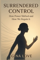 SURRENDERED CONTROL: How Power Shifted And How We Regain It B0FTXTX5PM Book Cover