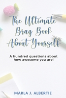 THE ULTIMATE BRAG BOOK ABOUT YOURSELF: A hundred questions about how awesome you are! B0BTBYSWHC Book Cover