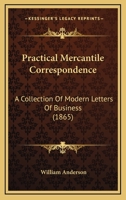 Practical Mercantile Letter-Writer...: Containing Proforma Invoices, Account Sales, Bill of Lading, and Bills of Exchange, Also an Explanation of the German Chain Rule 1286031028 Book Cover