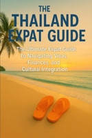 The Thailand Expat Guide: The Ultimate Expat Guide to Navigating Visas, Finances, and Cultural Integration B0FRSXQRDR Book Cover