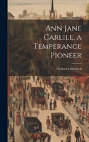 Ann Jane Carlile, a Temperance Pioneer 1022055348 Book Cover