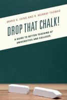 Drop That Chalk!: A Guide to Better Teaching at Universities and Colleges 1475822995 Book Cover
