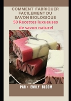COMMENT FABRIQUER FACILEMENT DU SAVON BIOLOGIQUE: 50 Recettes luxueuses de savon naturel B08LG79C82 Book Cover