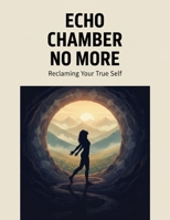 Echo Chamber No More: Reclaiming Your True Self B0HGBDJJ17 Book Cover