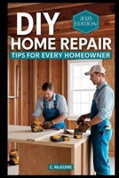 DIY Home Repair Tips For Every Homeowner B0F1NBLM3T Book Cover