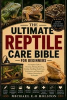 THE ULTIMATE REPTILE CARE BIBLE FOR BEGINNERS: A Complete Guide to Choosing, Housing, Breeding, Feeding, Handling, Health Care, Enrichment, and Responsible Lifelong Ownership of Pet Reptiles B0HKDS6MSK Book Cover