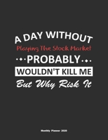 A Day Without Playing The Stock Market Probably Wouldn't Kill Me But Why Risk It Monthly Planner 2020: Monthly Calendar / Planner Playing The Stock ... , 60 Pages, 8.5x11, Soft Cover, Matte Finish 1655844210 Book Cover