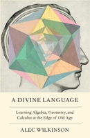 A Divine Language: Learning Algebra, Geometry, and Calculus at the Edge of Old Age 1250168597 Book Cover