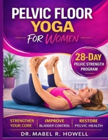 Pelvic Floor YOGA for Women: The Complete Illustrated Guide to Pelvic Floor Strength, Better Bladder Control, and Core Stability—Featuring Gentle Yoga Exercises and a Proven 28-Day Training Plan. B0GSTV1LBS Book Cover