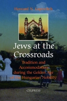 Jews at the Crossroads: Tradition And Accommodation During the Golden Age of the Hungarian Nobility, 1729-1878 9637326669 Book Cover