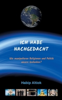 Ich Habe Nachgedacht: Wie manipulieren Religionen und Politik unsere Gedanken? (German Edition) 3750401683 Book Cover