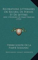 Recreations Litteraires Ou Recueil De Poesies Et De Lettres: Avec L’Histoire De Zamet Barcais (1723) 1166328260 Book Cover