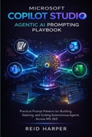 MICROSOFT COPILOT STUDIO AGENTIC AI PROMPTING PLAYBOOK: Practical Prompt Patterns for Building, Steering, and Scaling Autonomous Agents Across MS 365 B0GDMZX4F4 Book Cover