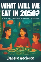 What will we eat in 2050?: Lab-Grown Meat, Insect Protein, Vertical Farming, and AI Kitchens: A Family Journey into the Future of Food B0FR9LXYTW Book Cover