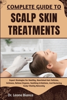 COMPLETE GUIDE TO SCALP SKIN TREATMENTS: Expert Strategies For Healthy, Nourished Hair Follicles, Itchiness, Relieve Dryness, Soothing Irritations, And Restoring Scalp Vitality Naturally B0FRMT815H Book Cover