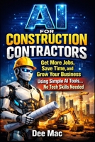AI for Construction Contractors: Get More Jobs, Save Time, and Grow Your Business Using Simple AI Tools...No Tech Skills Needed B0GW2Z3NNS Book Cover