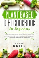 Plant Based Diet Cookbook for Beginners: Natural Meal Prep Recipes to Stop Emotional Eating with Healthy Solutions for Weight Loss, Balanced Foods, and Tips for Cooking Vegetarian and Vegan Meals 1651313334 Book Cover