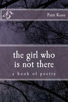 The Girl Who Is Not There: A Book of Poetry 1548285331 Book Cover