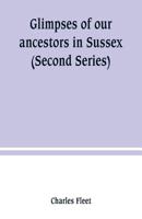 Glimpses of our ancestors in Sussex ; and gleanings in East & West Sussex (Second Series) 9389247284 Book Cover