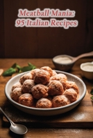 Meatball Mania: 95 Italian Recipes B0CF4FRL76 Book Cover