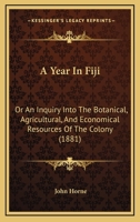 A Year in Fiji: Or, An Inquiry Into the Botanical, Agricultural, and Economical Resources of the Col 1017078343 Book Cover