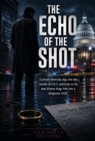 The Echo of the Shot: A private detective digs into the murder of a U.S. politician as his own divorce drags him into a dangerous truth. B0GZ82PXZR Book Cover
