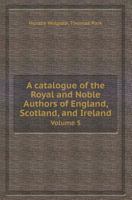 A Catalogue of the Royal and Noble Authors of England, Scotland, and Ireland: With Lists of Their Works, Volume 5 1357712634 Book Cover