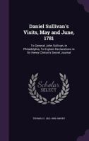 Daniel Sullivan's Visits, May and June, 1781: To General John Sullivan, in Philadelphia, to Explain Declarations in Sir Henry Clinton's Secret Journal 1355904579 Book Cover