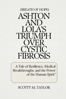 (Breath of Hope) Ashton and Lola's Triumph Over Cystic Fibrosis: A Tale of Resilience, Medical Breakthroughs, and the Power of the Human Spirit" B0CRPJH9YM Book Cover