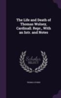 The Life and Death of Thomas Wolsey, Cardinall. Repr., with an Intr. and Notes 1341327108 Book Cover