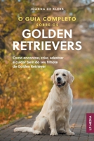 O Guia Completo sobre os Golden Retrievers: Como encontrar, criar, adestrar e cuidar bem do seu filhote de Golden Retriever (Portuguese Edition) B0FRF5TXTD Book Cover