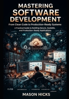 Mastering Software Development: A Practical Guide to Building Secure, Scalable, and Production-Ready Applications B0FRFGNB11 Book Cover