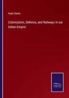 Colonization, Defence, and Railways in our Indian Empire 3375168721 Book Cover