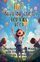 100 Inspiring Quotes for Kids Book: Nurturing Young Minds with Timeless Wisdom from Renowned Personalities 1990709834 Book Cover